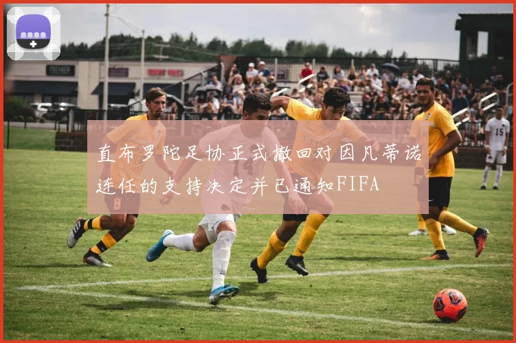 直布罗陀足协正式撤回对因凡蒂诺连任的支持决定并已通知FIFA