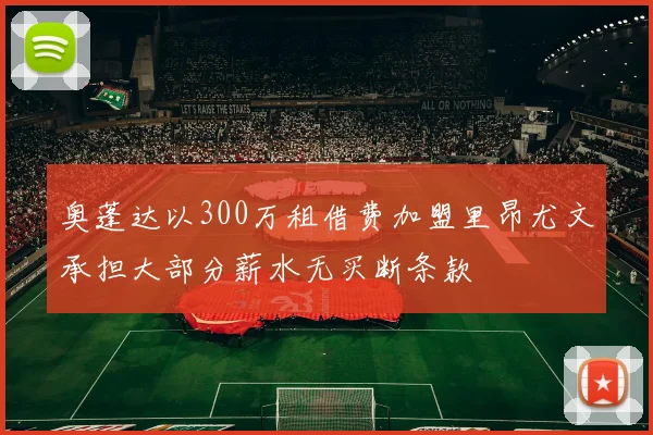 奥蓬达以300万租借费加盟里昂尤文承担大部分薪水无买断条款